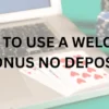 How to Use a Welcome Bonus No Deposit